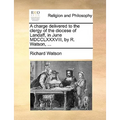 A Charge Delivered to the Clergy of the Diocese of Landaff, in June MDCCLXXXVIII, by R. Watson, ...