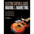 Electric Guitar Making & Marketing: How to build and market high-end instruments, from your workshop's setup to the complete business plan