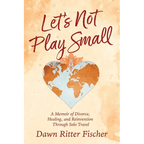 Let's Not Play Small: A Memoir of Divorce, Healing, and Reinvention Through Solo Travel - Paperback