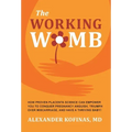 The Working Womb: How proven placenta science can empower you to conquer pregnancy anguish, triumph over miscarriage, and have a thriving baby!
