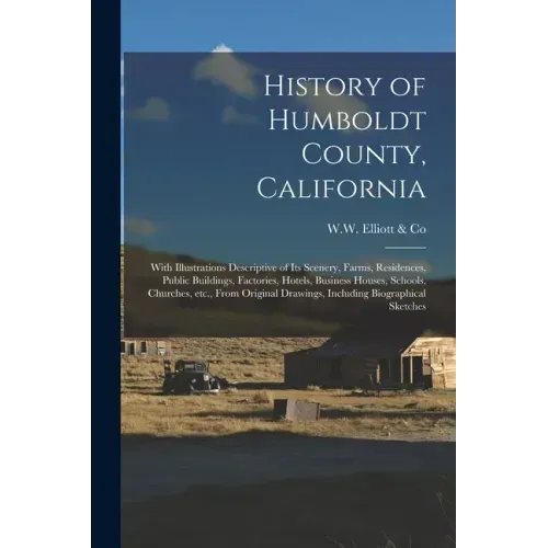 History of Humboldt County, California: With Illustrations Descriptive of Its Scenery, Farms, Residences, Public Buildings, Factories, Hotels, Busines