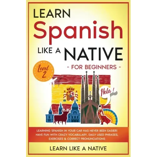 Learn Spanish Like a Native for Beginners - Level 2: Learning Spanish in Your Car Has Never Been Easier! Have Fun with Crazy Vocabulary, Daily Used Ph