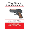 Toy Guns Are Obsolete: Tell All The kids You Meet