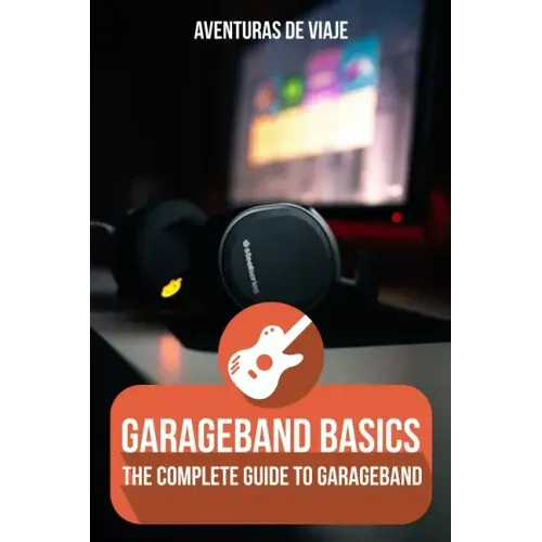 GarageBand Basics: The Complete Guide to GarageBand