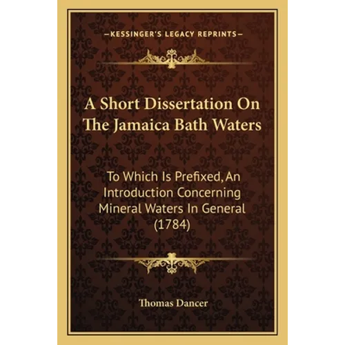 A Short Dissertation On The Jamaica Bath Waters: To Which Is Prefixed, An Introduction Concerning Mineral Waters In General (1784)