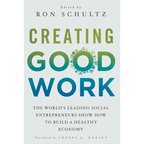 Creating Good Work: The World's Leading Social Entrepreneurs Show How to Build a Healthy Economy