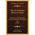 Why We Christians Believe In Christ: Bishop Gore's Bampton Lectures Shortened For Popular Use (1904)