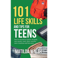 101 Life Skills and Tips for Teens - How to succeed in school, boost your self-confidence, set goals, save money, cook, clean, start a business and lo