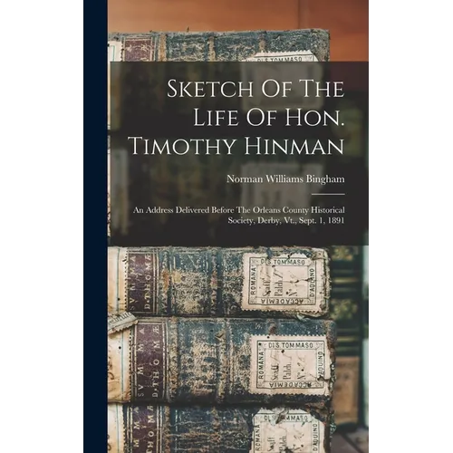 Sketch Of The Life Of Hon. Timothy Hinman: An Address Delivered Before The Orleans County Historical Society, Derby, Vt., Sept. 1, 1891