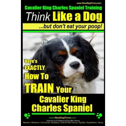 Cavalier King Charles Spaniel Training Think Like a Dog, But Don't Eat Your P: Here's EXACTLY How To TRAIN Your Cavalier King Charles Spaniel