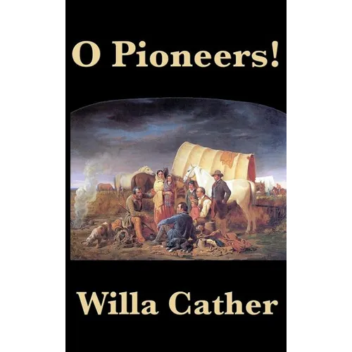 O Pioneers!: A Classic American Novel of Prairie Life, Immigrant Struggle, and Endurance