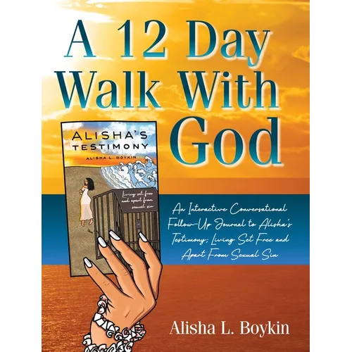 A 12 Day Walk With God: An Interactive Conversational Follow-Up Journal to Alisha's Testimony; Living Set Free and Apart From Sexual Sin.