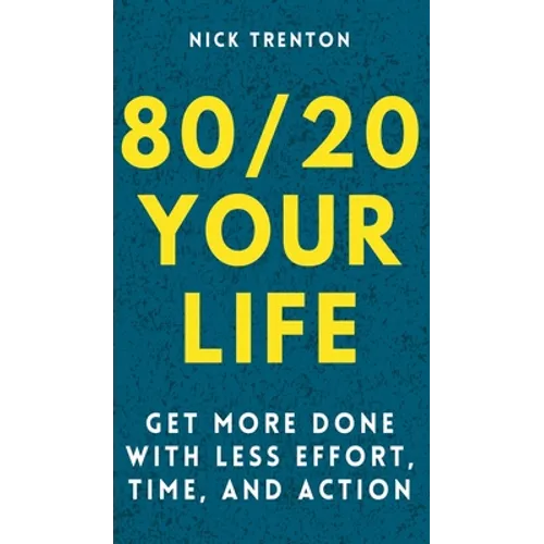 80/20 Your Life: Get More Done With Less Effort, Time, and Action