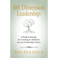 4th Dimension Leadership: A Radical Strategy for Creating an Authentic Servant Leadership Culture