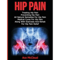 Hip Pain: Treating Hip Pain: Preventing Hip Pain, All Natural Remedies For Hip Pain, Medical Cures For Hip Pain, Along With Exer