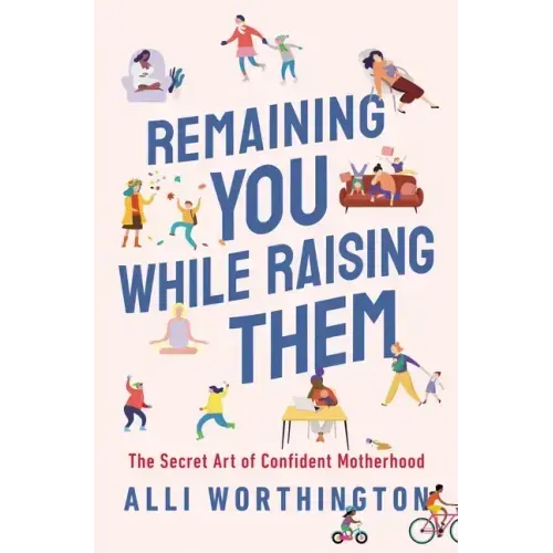 Remaining You While Raising Them: The Secret Art of Confident Motherhood