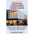 The Shipping Container Homes Book: A Shipping Container House Plans to Building an Environmentally Friendly Home, Plus Tips, and Design Ideas to Get Y