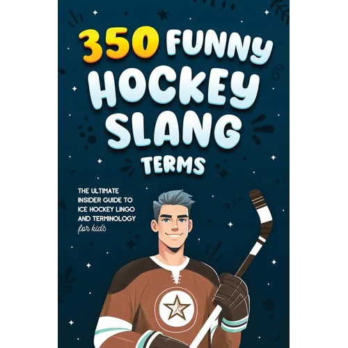 350 Funny Hockey Slang Terms: The Ultimate Insider Guide to Ice Hockey Lingo and Terminology for Kids