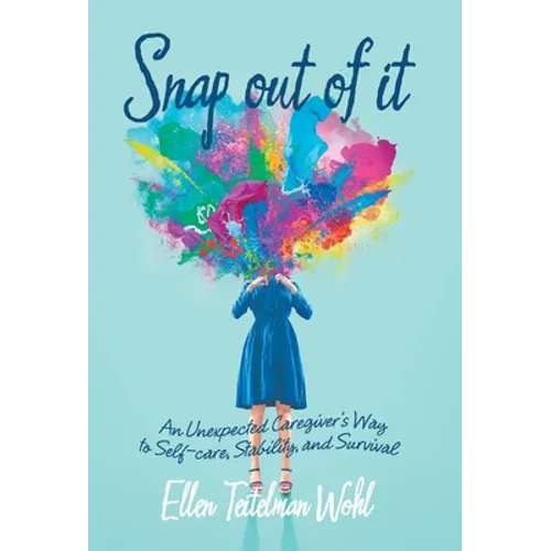 Snap out of It: An Unexpected Caregiver's Way to Self-Care, Stability, and Survival
