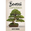 Bonsai: The Complete and Comprehensive Guide for Beginners