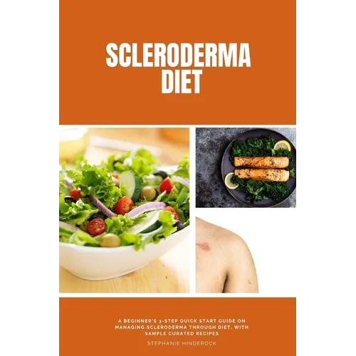 Scleroderma Diet: A Beginner's 3-Step Quick Start Guide on Managing Scleroderma Through Diet, With Sample Curated Recipes