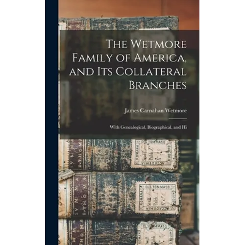 The Wetmore Family of America, and its Collateral Branches: With Genealogical, Biographical, and Hi