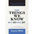The Things We Know But Do Not Do: Insights into Parenting, Teaching and Coaching Today's Youth