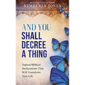 And You Shall Decree A Thing: Topical Biblical Declarations That Will Transform Your Life