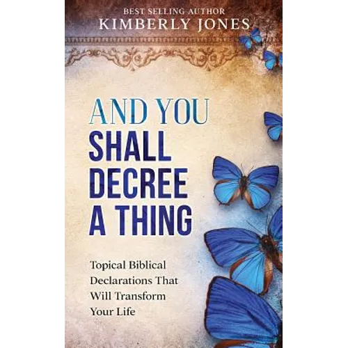 And You Shall Decree A Thing: Topical Biblical Declarations That Will Transform Your Life