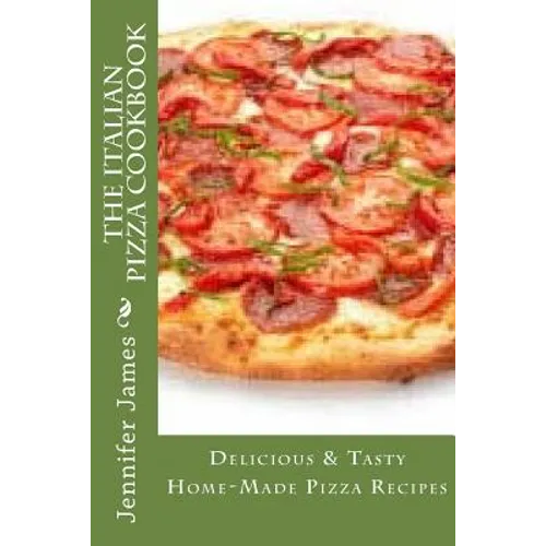 The Italian Pizza Cookbook - Delicious & Tasty Home-Made Pizza Recipes