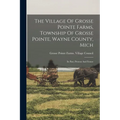 The Village Of Grosse Pointe Farms, Township Of Grosse Pointe, Wayne County, Mich: Its Past, Present And Future