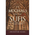 The Mughals and the Sufis: Islam and Political Imagination in India, 1500-1750