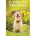 E-Collar Training Step-byStep A How-To Innovative Guide to Positively Train Your Dog through Ecollars; Tips and Tricks and Effective Techniques for Di