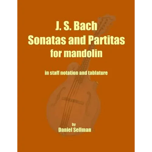 J. S. Bach Sonatas and Partitas for Mandolin: the complete Sonatas and Partitas for solo violin transcribed for mandolin in staff notation and tablatu