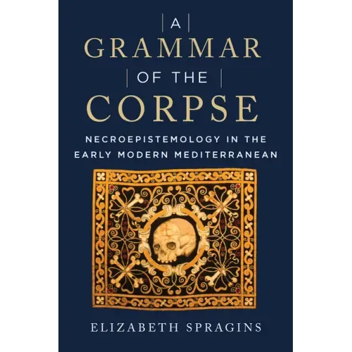 A Grammar of the Corpse: Necroepistemology in the Early Modern Mediterranean