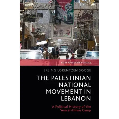 The Palestinian National Movement in Lebanon: A Political History of the 'Ayn al-Hilwe Camp