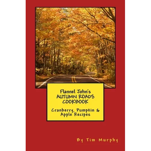 Flannel John's Autumn Roads Cookbook: Cranberry, Pumpkin & Apple Recipes