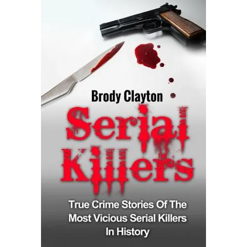 Serial Killers: True Crime Stories Of The Most Vicious Serial Killers In History: Serial Killers Profiles And Stories