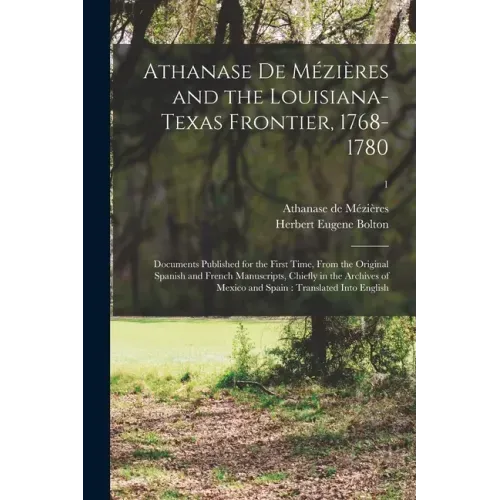 Athanase De Mézières and the Louisiana-Texas Frontier, 1768-1780: Documents Published for the First Time, From the Original Spanish and French Manuscr