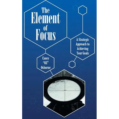 The Element of Focus: A Strategic Approach to Achieving Your Goals