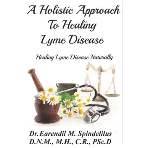 A Holistic Approach to Curing Lyme Disease: Healing Lyme Disease Naturally