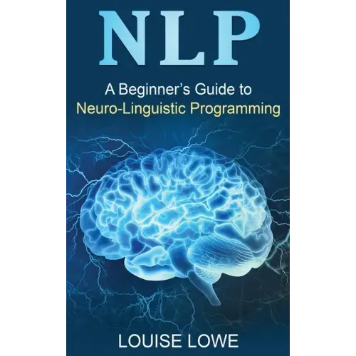 Nlp: A Beginner's Guide to Neuro-Linguistic Programming