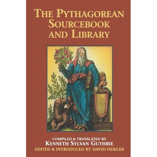 The Pythagorean Sourcebook and Library: An Anthology of Ancient Writings Which Relate to Pythagoras and Pythagorean Philosophy