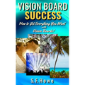 Vision Board Success: How To Get Everything You Want With Vision Boards!