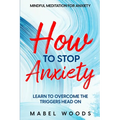 Mindful Meditation For Anxiety: How To Stop Anxiety - Learn To Overcome The Triggers Head On