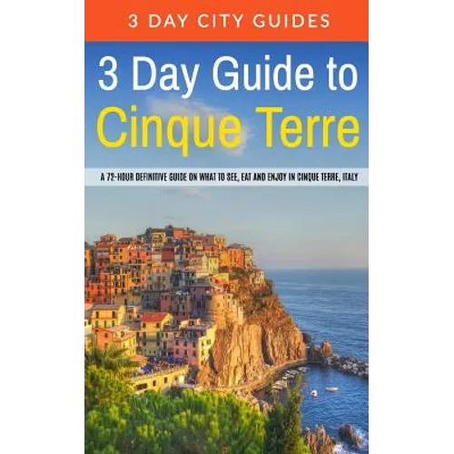 3 Day Guide to Cinque Terre: A 72-hour definitive guide on what to see, eat and enjoy in Cinque Terre, Italy