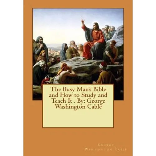 The Busy Man's Bible and How to Study and Teach It . By: George Washington Cable