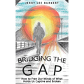 Bridging the Gap: How to Free Our Minds of What Holds Us Captive and Broken