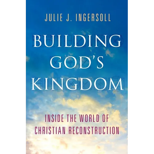 Building God's Kingdom: Inside the World of Christian Reconstruction