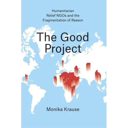 The Good Project: Humanitarian Relief NGOs and the Fragmentation of Reason